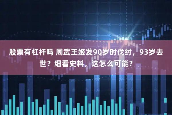 股票有杠杆吗 周武王姬发90岁时伐纣，93岁去世？细看史料，这怎么可能？