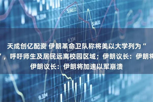 天成创亿配资 伊朗革命卫队称将美以大学列为“合法打击目标”，呼吁师生及居民远离校园区域；伊朗议长：伊朗将加速以军崩溃