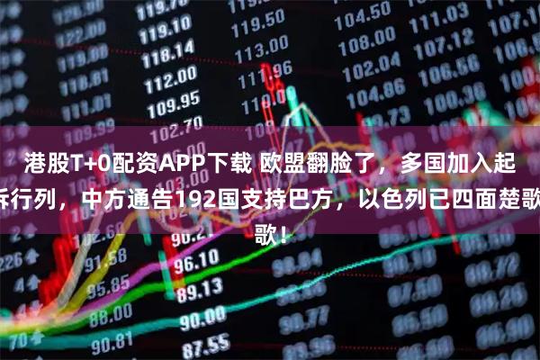 港股T+0配资APP下载 欧盟翻脸了，多国加入起诉行列，中方通告192国支持巴方，以色列已四面楚歌！