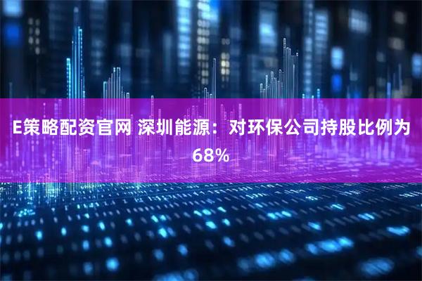 E策略配资官网 深圳能源：对环保公司持股比例为68%