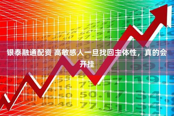 银泰融通配资 高敏感人一旦找回主体性，真的会开挂