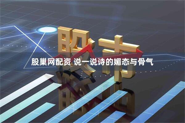 股巢网配资 说一说诗的媚态与骨气