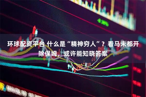 环球配资平台 什么是“精神穷人”？看马未都开除保姆，或许能知晓答案