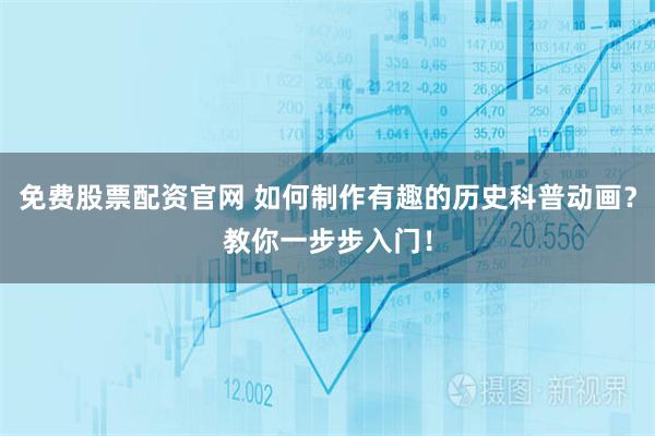 免费股票配资官网 如何制作有趣的历史科普动画？教你一步步入门！