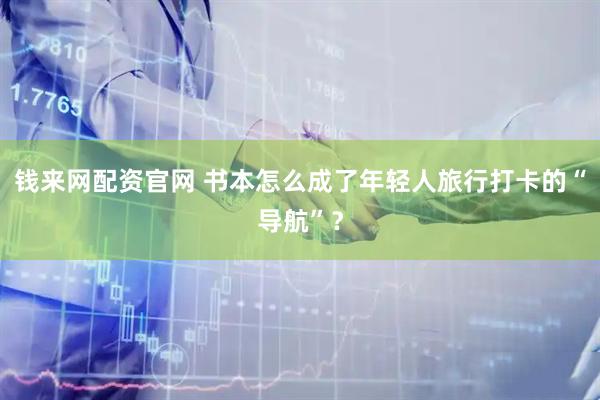 钱来网配资官网 书本怎么成了年轻人旅行打卡的“导航”？