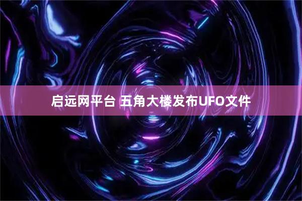 启远网平台 五角大楼发布UFO文件