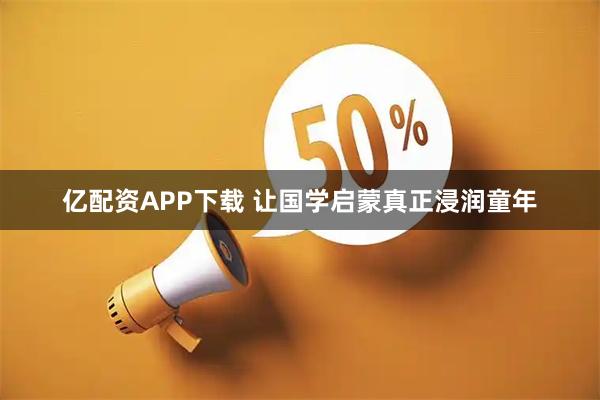 亿配资APP下载 让国学启蒙真正浸润童年
